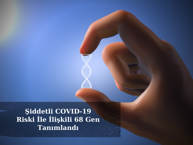 Şiddetli COVID-19 Riski İle İlişkili 68 Gen Tanımlandı